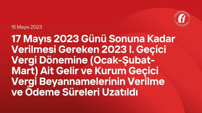 17 Mayıs 2023 Günü Sonuna Kadar Verilmesi Gereken 2023 I. Geçici Vergi Dönemine (Ocak-Şubat-Mart) Ait Gelir ve Kurum Geçici Vergi Beyannamelerinin Verilme ve Ödeme Süreleri Uzatıldı