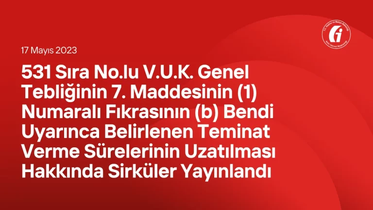 531 Sıra No.lu V.U.K. Genel Tebliğinin 7. Maddesinin (1) Numaralı Fıkrasının (b) Bendi Uyarınca Belirlenen Teminat Verme Sürelerinin Uzatılması Hakkında Sirküler Yayınlandı