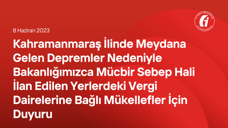 Kahramanmaraş İlinde Meydana Gelen Depremler Nedeniyle Bakanlığımızca Mücbir Sebep Hali İlan Edilen Yerlerdeki Vergi Dairelerine Bağlı Mükellefler İçin Duyuru