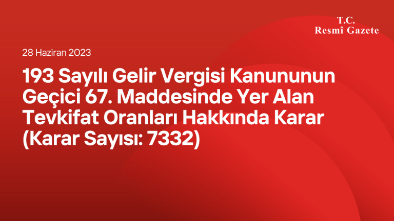 193 Sayılı Gelir Vergisi Kanununun Geçici 67. Maddesinde Yer Alan Tevkifat Oranları Hakkında Karar (Karar Sayısı: 7332)