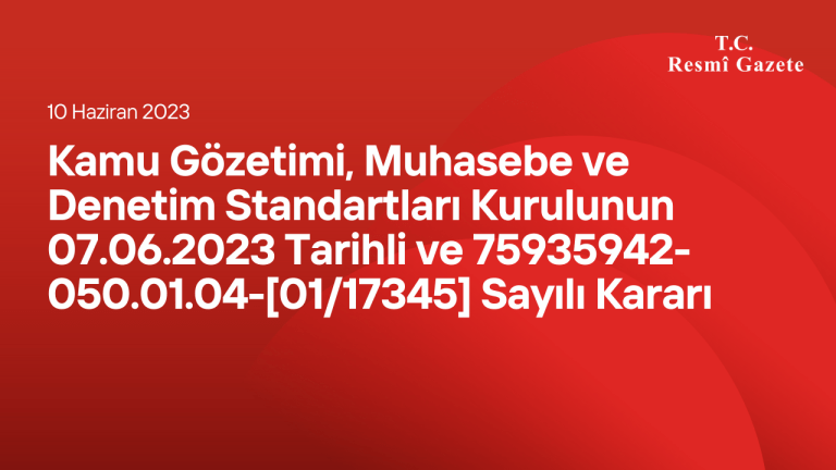 Kamu Gözetimi, Muhasebe ve Denetim Standartları Kurulunun 07/06/2023 Tarihli ve 75935942-050.01.04-[01/17345] Sayılı Kararı