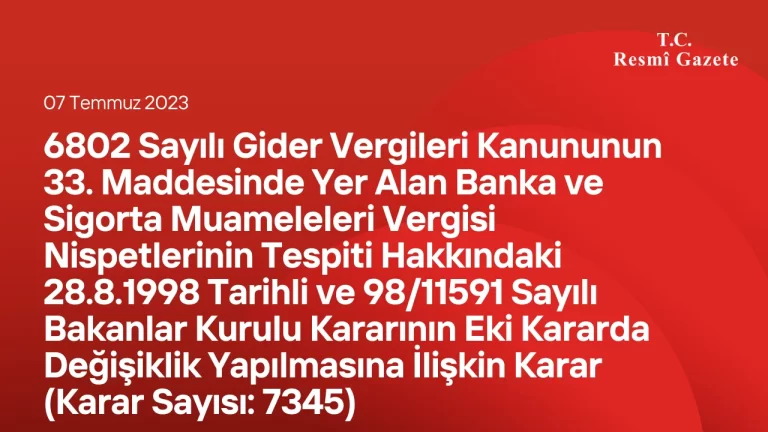 6802 Sayılı Gider Vergileri Kanununun 33. Maddesinde Yer Alan Banka ve Sigorta Muameleleri Vergisi Nispetlerinin Tespiti Hakkındaki 28/8/1998 Tarihli ve 98/11591 Sayılı Bakanlar Kurulu Kararının Eki Kararda Değişiklik Yapılmasına İlişkin Karar (Karar Sayısı: 7345)