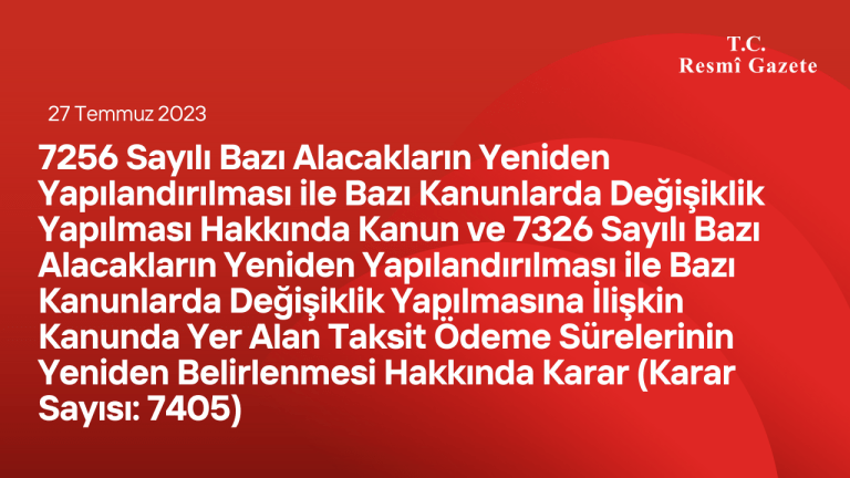 7256 Sayılı Bazı Alacakların Yeniden Yapılandırılması ile Bazı Kanunlarda Değişiklik Yapılması Hakkında Kanun ve 7326 Sayılı Bazı Alacakların Yeniden Yapılandırılması ile Bazı Kanunlarda Değişiklik Yapılmasına İlişkin Kanunda Yer Alan Taksit Ödeme Sürelerinin Yeniden Belirlenmesi Hakkında Karar (Karar Sayısı: 7405)