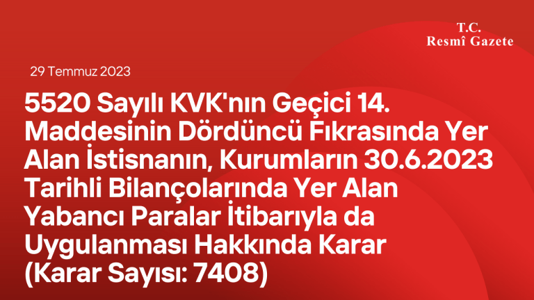 5520 Sayılı Kurumlar Vergisi Kanununun Geçici 14. Maddesinin Dördüncü Fıkrasında Yer Alan İstisnanın, Kurumların 30.6.2023 Tarihli Bilançolarında Yer Alan Yabancı Paralar İtibarıyla da Uygulanması Hakkında Karar (Karar Sayısı: 7408)