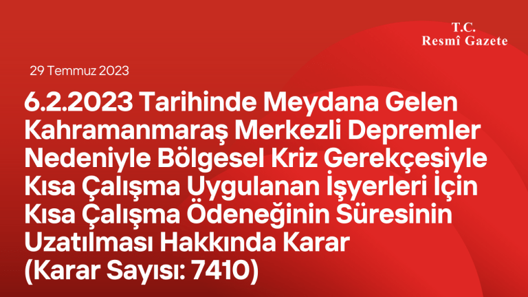 6.2.2023 Tarihinde Meydana Gelen Kahramanmaraş Merkezli Depremler Nedeniyle Bölgesel Kriz Gerekçesiyle Kısa Çalışma Uygulanan İşyerleri İçin Kısa Çalışma Ödeneğinin Süresinin Uzatılması Hakkında Karar (Karar Sayısı: 7410)