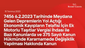 7456 6.2.2023 Tarihinde Meydana Gelen Depremlerin Yol Açtığı Ekonomik Kayıpların Telafisi İçin Ek Motorlu Taşıtlar Vergisi İhdası ile Bazı Kanunlarda ve 375 Sayılı Kanun Hükmünde Kararnamede Değişiklik Yapılması Hakkında Kanun