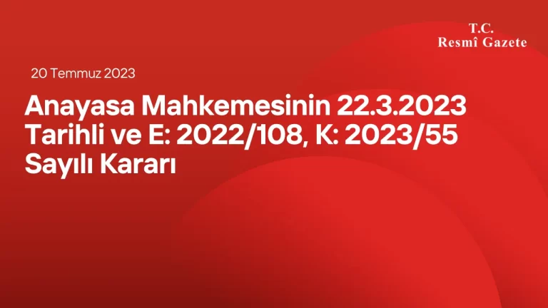 Anayasa Mahkemesinin 22/3/2023 Tarihli ve E: 2022/108, K: 2023/55 Sayılı Kararı