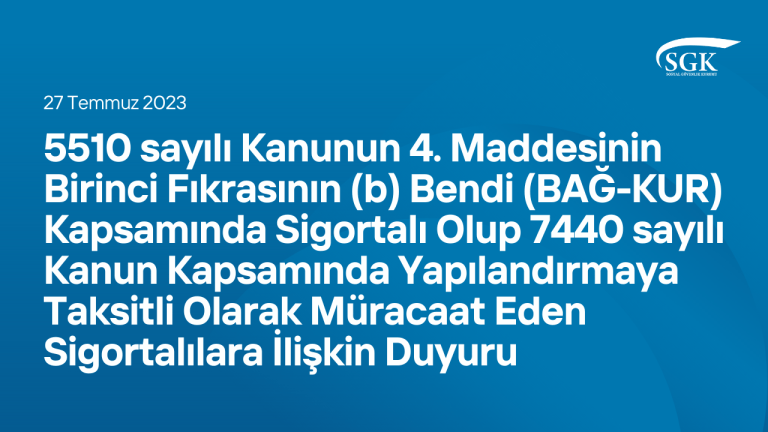 5510 sayılı Kanunun 4. Maddesinin Birinci Fıkrasının (b) Bendi (BAĞ-KUR) Kapsamında Sigortalı Olup 7440 sayılı Kanun Kapsamında Yapılandırmaya Taksitli Olarak Müracaat Eden Sigortalılara İlişkin Duyuru