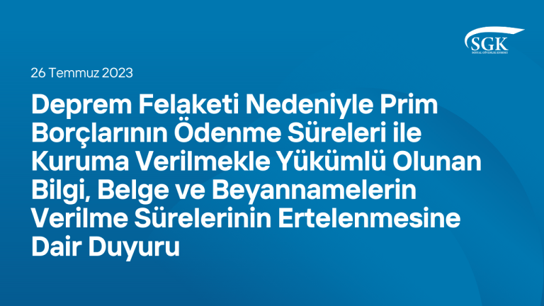 Deprem Felaketi Nedeniyle Prim Borçlarının Ödenme Süreleri ile Kuruma Verilmekle Yükümlü Olunan Bilgi, Belge ve Beyannamelerin Verilme Sürelerinin Ertelenmesine Dair Duyuru