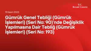 Gümrük Genel Tebliği (Gümrük İşlemleri) (Seri No: 90)’nde Değişiklik Yapılmasına Dair Tebliğ (Gümrük İşlemleri) (Seri No: 193)