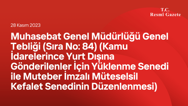 Muhasebat Genel Müdürlüğü Genel Tebliği (Sıra No: 84) (Kamu İdarelerince Yurt Dışına Gönderilenler İçin Yüklenme Senedi ile Muteber İmzalı Müteselsil Kefalet Senedinin Düzenlenmesi)