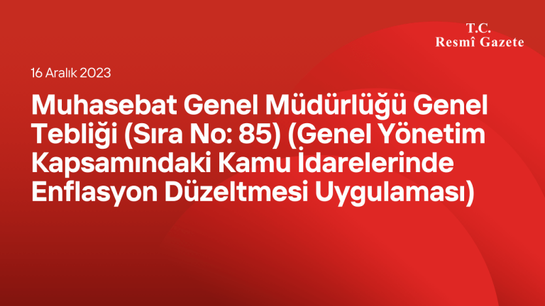 Muhasebat Genel Müdürlüğü Genel Tebliği (Sıra No 85) (Genel Yönetim Kapsamındaki Kamu İdarelerinde Enflasyon Düzeltmesi Uygulaması)