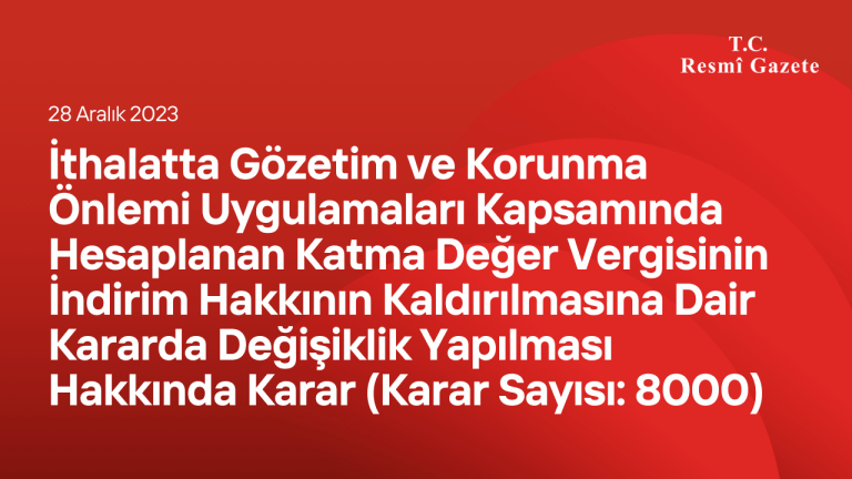 İthalatta Gözetim ve Korunma Önlemi Uygulamaları Kapsamında Hesaplanan Katma Değer Vergisinin İndirim Hakkının Kaldırılmasına Dair Kararda Değişiklik Yapılması Hakkında Karar (Karar Sayısı: 8000)