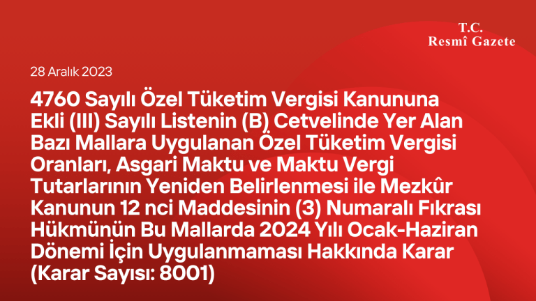 4760 Sayılı Özel Tüketim Vergisi Kanununa Ekli (III) Sayılı Listenin (B) Cetvelinde Yer Alan Bazı Mallara Uygulanan Özel Tüketim Vergisi Oranları, Asgari Maktu ve Maktu Vergi Tutarlarının Yeniden Belirlenmesi ile Mezkûr Kanunun 12 nci Maddesinin (3) Numaralı Fıkrası Hükmünün Bu Mallarda 2024 Yılı Ocak-Haziran Dönemi İçin Uygulanmaması Hakkında Karar (Karar Sayısı: 8001)