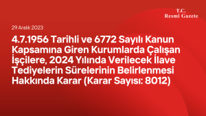 4/7/1956 Tarihli ve 6772 Sayılı Kanun Kapsamına Giren Kurumlarda Çalışan İşçilere, 2024 Yılında Verilecek İlave Tediyelerin Sürelerinin Belirlenmesi Hakkında Karar (Karar Sayısı: 8012)