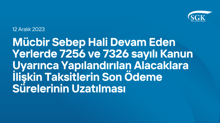 Mücbir Sebep Hali Devam Eden Yerlerde 7256 ve 7326 sayılı Kanun Uyarınca Yapılandırılan Alacaklara İlişkin Taksitlerin Son Ödeme Sürelerinin Uzatılması