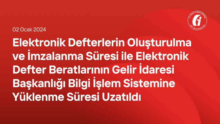 Elektronik Defterlerin Oluşturulma ve İmzalanma Süresi ile Elektronik Defter Beratlarının Gelir İdaresi Başkanlığı Bilgi İşlem Sistemine Yüklenme Süresi Uzatıldı