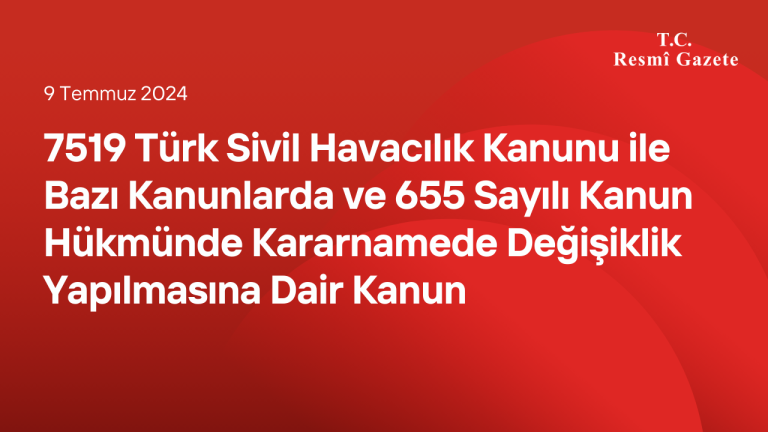 7519 Türk Sivil Havacılık Kanunu ile Bazı Kanunlarda ve 655 Sayılı Kanun Hükmünde Kararnamede Değişiklik Yapılmasına Dair Kanun