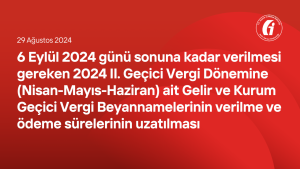 6 Eylül 2024 günü sonuna kadar verilmesi gereken 2024 II. Geçici Vergi Dönemine (Nisan-Mayıs-Haziran) ait Gelir ve Kurum Geçici Vergi Beyannamelerinin verilme ve ödeme sürelerinin uzatılması