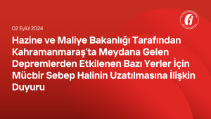 Hazine ve Maliye Bakanlığı Tarafından Kahramanmaraş’ta Meydana Gelen Depremlerden Etkilenen Bazı Yerler İçin Mücbir Sebep Halinin Uzatılmasına İlişkin Duyuru