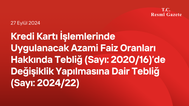 Kredi Kartı İşlemlerinde Uygulanacak Azami Faiz Oranları Hakkında Tebliğ (Sayı: 2020/16)’de Değişiklik Yapılmasına Dair Tebliğ (Sayı: 2024/22)