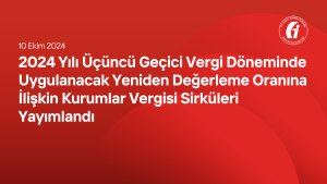 2024 Yılı Üçüncü Geçici Vergi Döneminde Uygulanacak Yeniden Değerleme Oranına İlişkin Kurumlar Vergisi Sirküleri Yayımlandı