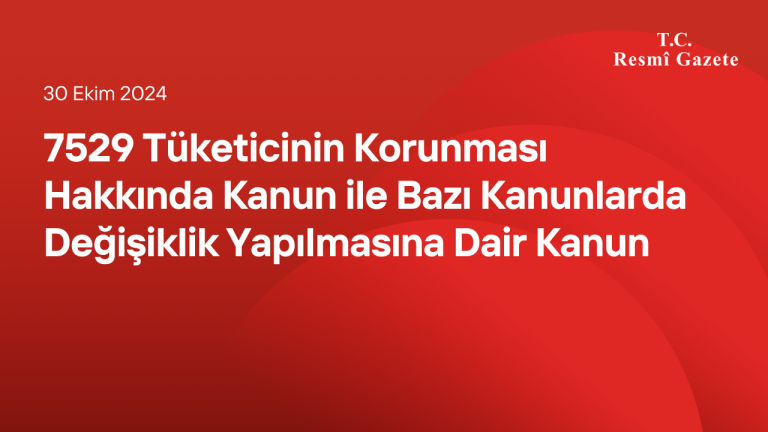 7529 Tüketicinin Korunması Hakkında Kanun ile Bazı Kanunlarda Değişiklik Yapılmasına Dair Kanun