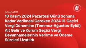 18 Kasım 2024 Pazartesi Günü Sonuna Kadar Verilmesi Gereken 2024 III. Geçici Vergi Dönemine (Temmuz-Ağustos-Eylül) Ait Gelir ve Kurum Geçici Vergi Beyannamelerinin Verilme ve Ödeme Süreleri Uzatıldı