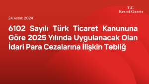 6102 Sayılı Türk Ticaret Kanununa Göre 2025 Yılında Uygulanacak Olan İdari Para Cezalarına İlişkin Tebliğ