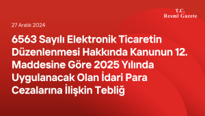 6563 Sayılı Elektronik Ticaretin Düzenlenmesi Hakkında Kanunun 12 nci Maddesine Göre 2025 Yılında Uygulanacak Olan İdari Para Cezalarına İlişkin Tebliğ