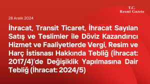 İhracat, Transit Ticaret, İhracat Sayılan Satış ve Teslimler ile Döviz Kazandırıcı Hizmet ve Faaliyetlerde Vergi, Resim ve Harç İstisnası Hakkında Tebliğ (İhracat: 2017/4)’de Değişiklik Yapılmasına Dair Tebliğ (İhracat: 2024/5)