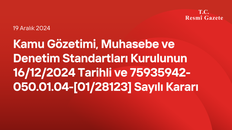 Kamu Gözetimi, Muhasebe ve Denetim Standartları Kurulunun 16/12/2024 Tarihli ve 75935942-050.01.04-[01/28123] Sayılı Kararı