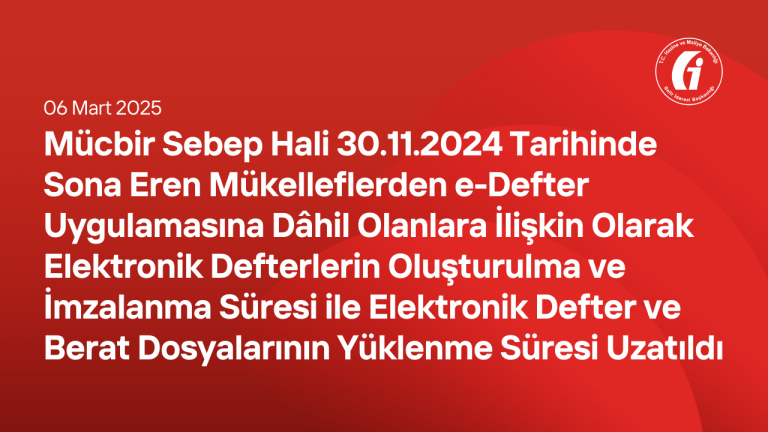 Mücbir Sebep Hali 30/11/2024 Tarihinde Sona Eren Mükelleflerden e-Defter Uygulamasına Dâhil Olanlara İlişkin Olarak Elektronik Defterlerin Oluşturulma ve İmzalanma Süresi ile Elektronik Defter ve Berat Dosyalarının Yüklenme Süresi Uzatıldı