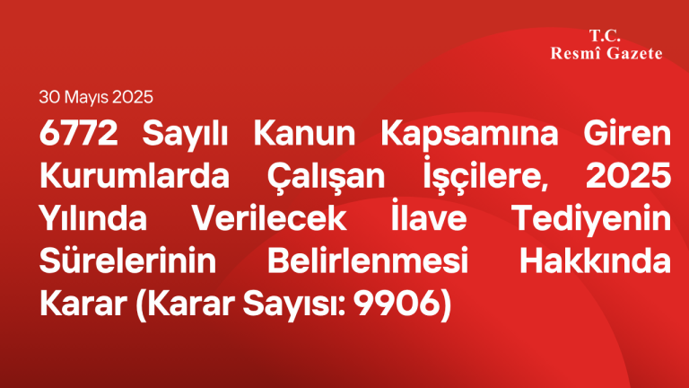6772 Sayılı Kanun Kapsamına Giren Kurumlarda Çalışan İşçilere, 2025 Yılında Verilecek İlave Tediyenin Sürelerinin Belirlenmesi Hakkında Karar (Karar Sayısı: 9906)