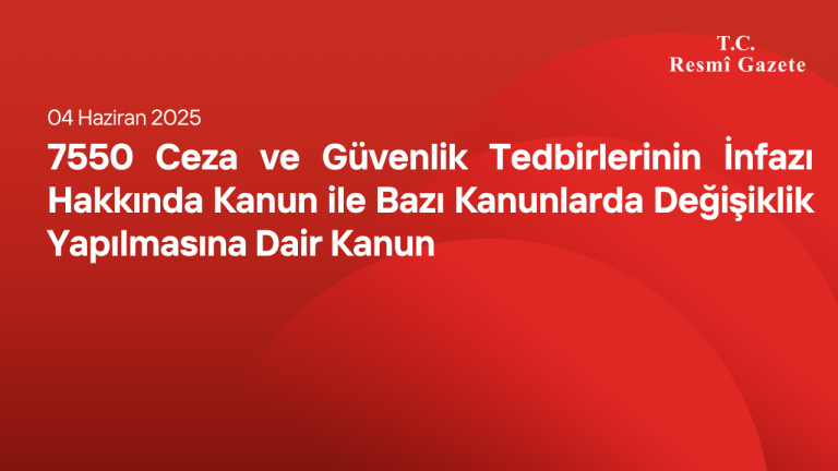 7550 Ceza ve Güvenlik Tedbirlerinin İnfazı Hakkında Kanun ile Bazı Kanunlarda Değişiklik Yapılmasına Dair Kanun