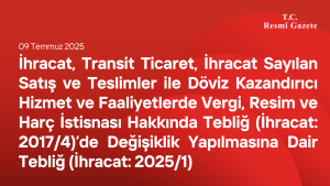 İhracat, Transit Ticaret, İhracat Sayılan Satış ve Teslimler ile Döviz Kazandırıcı Hizmet ve Faaliyetlerde Vergi, Resim ve Harç İstisnası Hakkında Tebliğ (İhracat: 2017/4)’de Değişiklik Yapılmasına Dair Tebliğ (İhracat: 2025/1)