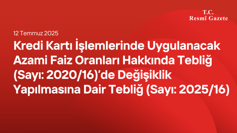 Kredi Kartı İşlemlerinde Uygulanacak Azami Faiz Oranları Hakkında Tebliğ (Sayı: 2020/16)’de Değişiklik Yapılmasına Dair Tebliğ (Sayı: 2025/16)