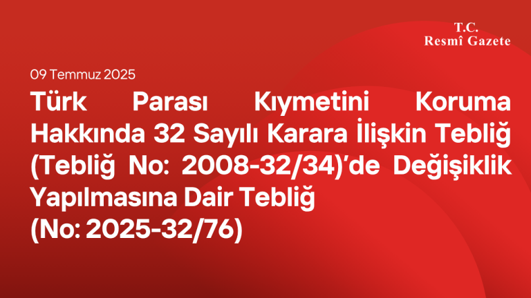 Türk Parası Kıymetini Koruma Hakkında 32 Sayılı Karara İlişkin Tebliğ (Tebliğ No: 2008-32/34)’de Değişiklik Yapılmasına Dair Tebliğ (No: 2025-32/76)