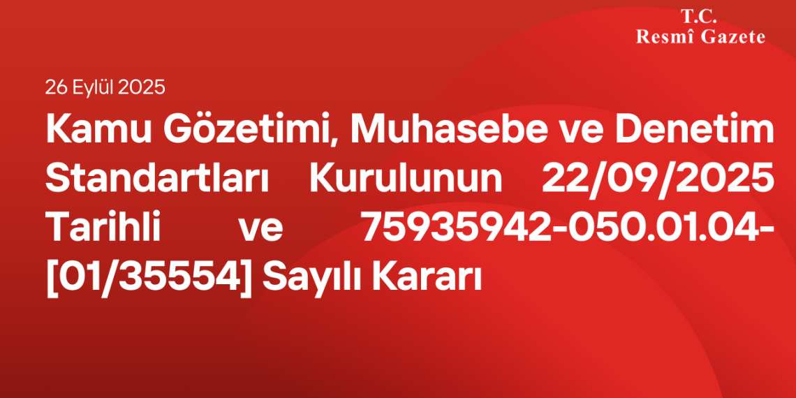 Kamu Gözetimi, Muhasebe ve Denetim Standartları Kurulunun 22/09/2025 Tarihli ve 75935942-050.01.04-[01/35554] Sayılı Kararı