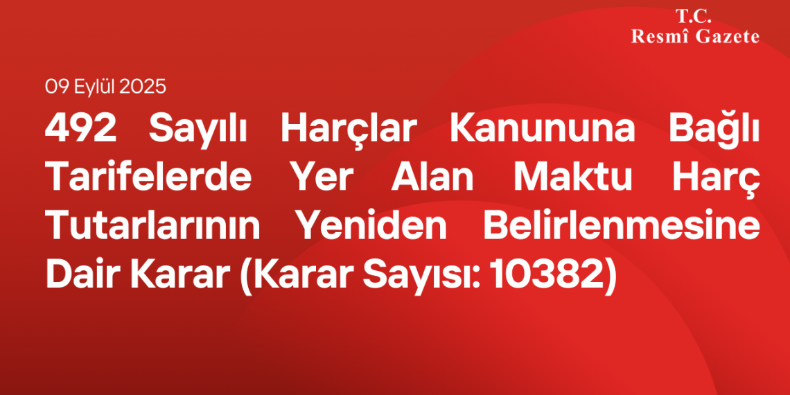 492 Sayılı Harçlar Kanununa Bağlı Tarifelerde Yer Alan Maktu Harç Tutarlarının Yeniden Belirlenmesine Dair Karar (Karar Sayısı: 10382)