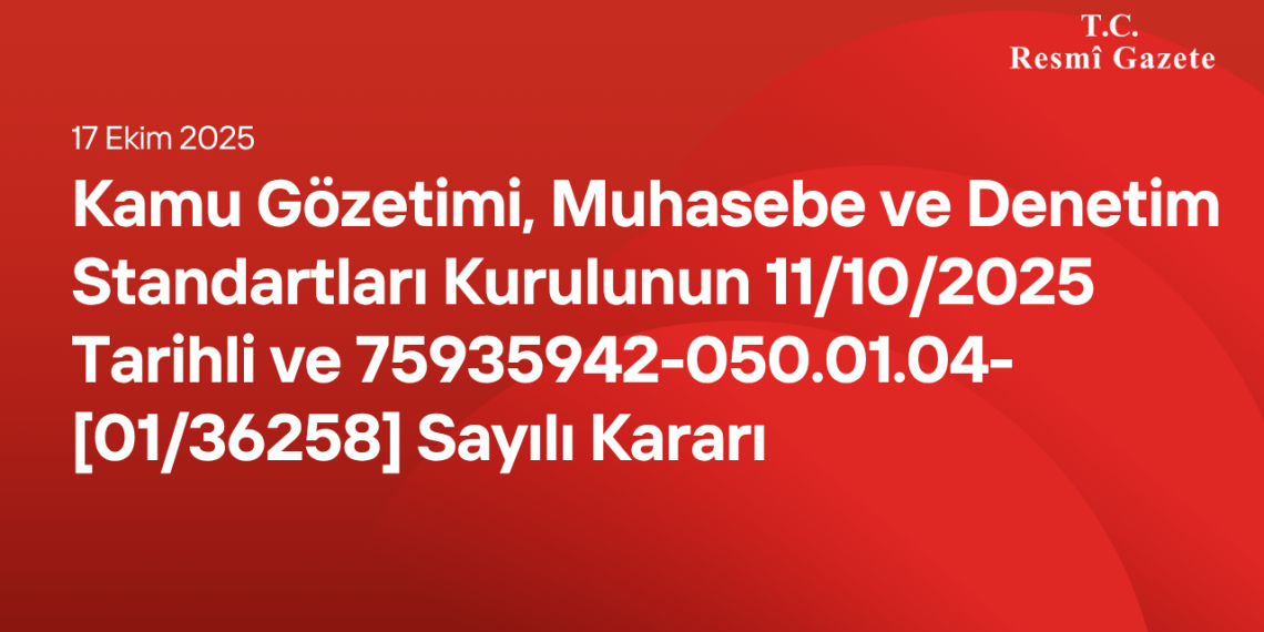 Kamu Gözetimi, Muhasebe ve Denetim Standartları Kurulunun 11/10/2025 Tarihli ve 75935942-050.01.04-[01/36258] Sayılı Kararı