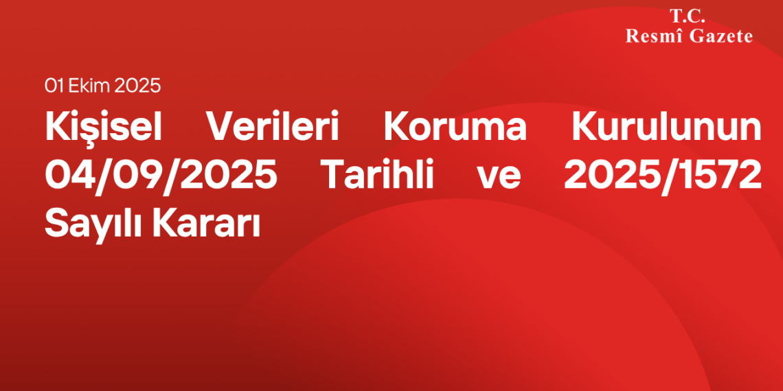 Kişisel Verileri Koruma Kurulunun 04/09/2025 Tarihli ve 2025/1572 Sayılı Kararı
