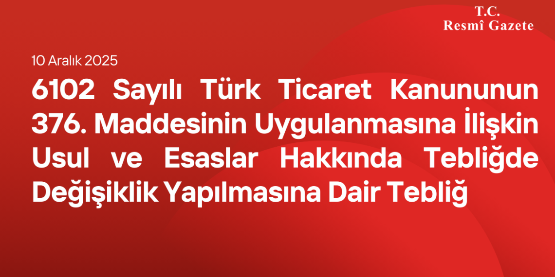 6102 Sayılı Türk Ticaret Kanununun 376. Maddesinin Uygulanmasına İlişkin Usul ve Esaslar Hakkında Tebliğde Değişiklik Yapılmasına Dair Tebliğ
