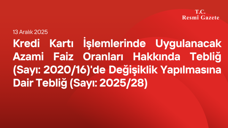 Kredi Kartı İşlemlerinde Uygulanacak Azami Faiz Oranları Hakkında Tebliğ (Sayı: 2020/16)'de Değişiklik Yapılmasına Dair Tebliğ (Sayı: 2025/28)