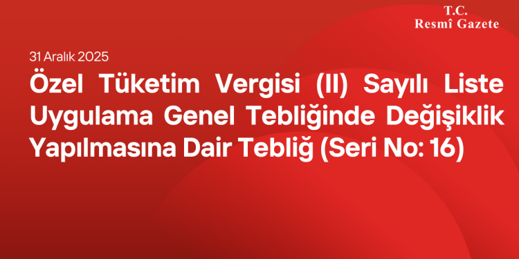 Özel Tüketim Vergisi (II) Sayılı Liste Uygulama Genel Tebliğinde Değişiklik Yapılmasına Dair Tebliğ (Seri No: 16)