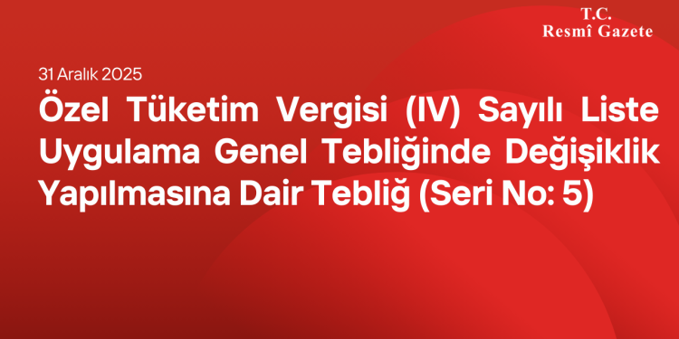 Özel Tüketim Vergisi (IV) Sayılı Liste Uygulama Genel Tebliğinde Değişiklik Yapılmasına Dair Tebliğ (Seri No: 5)
