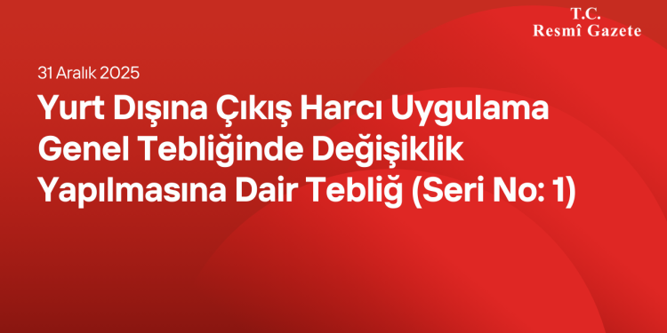 Yurt Dışına Çıkış Harcı Uygulama Genel Tebliğinde Değişiklik Yapılmasına Dair Tebliğ (Seri No: 1)