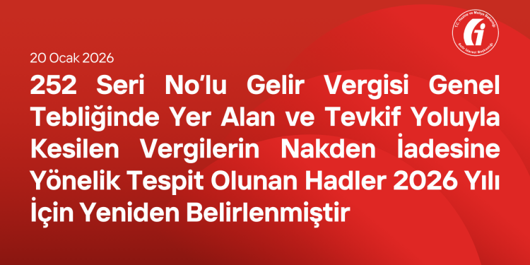 252 Seri No’lu Gelir Vergisi Genel Tebliğinde Yer Alan ve Tevkif Yoluyla Kesilen Vergilerin Nakden İadesine Yönelik Tespit Olunan Hadler 2026 Yılı İçin Yeniden Belirlenmiştir