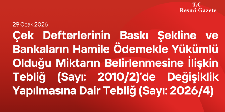 Çek Defterlerinin Baskı Şekline ve Bankaların Hamile Ödemekle Yükümlü Olduğu Miktarın Belirlenmesine İlişkin Tebliğ (Sayı: 2010/2)’de Değişiklik Yapılmasına Dair Tebliğ (Sayı: 2026/4)