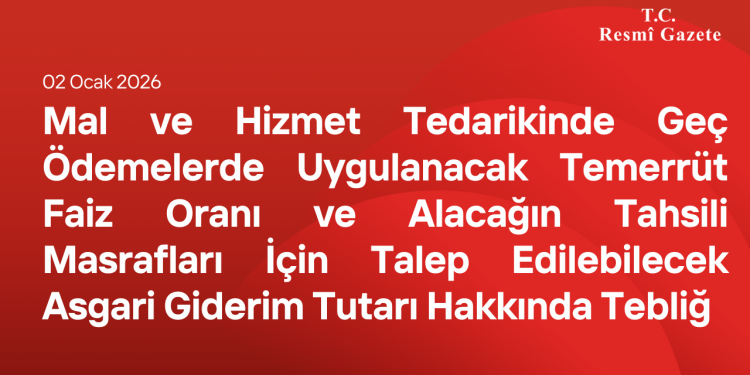 Mal ve Hizmet Tedarikinde Geç Ödemelerde Uygulanacak Temerrüt Faiz Oranı ve Alacağın Tahsili Masrafları İçin Talep Edilebilecek Asgari Giderim Tutarı Hakkında Tebliğ